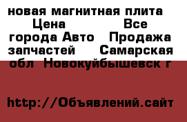 новая магнитная плита › Цена ­ 10 000 - Все города Авто » Продажа запчастей   . Самарская обл.,Новокуйбышевск г.